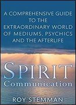 Spirit Communication: An Investigation Into The Extraordinary World Of Mediums, Psychics And The Afterlife