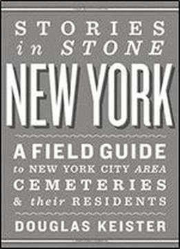 Stories In Stone New York: A Field Guide To New York City Area Cemeteries & Their Residents