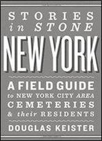 Stories In Stone New York: A Field Guide To New York City Area Cemeteries & Their Residents