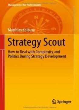 Strategy Scout: How To Deal With Complexity And Politics During Strategy Development (management For Professionals)