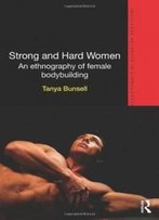 Strong And Hard Women: An Ethnography Of Female Bodybuilding (Routledge Advances In Ethnography)