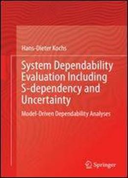 System Dependability Evaluation Including S-dependency And Uncertainty: Model-driven Dependability Analyses