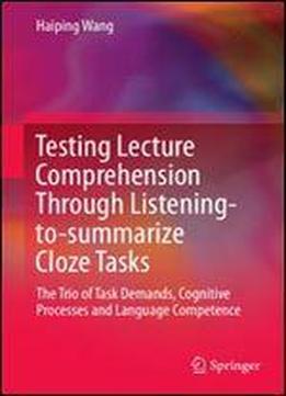 Testing Lecture Comprehension Through Listening-to-summarize Cloze Tasks: The Trio Of Task Demands, Cognitive Processes And Language Competence