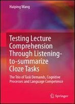 Testing Lecture Comprehension Through Listening-To-Summarize Cloze Tasks: The Trio Of Task Demands, Cognitive Processes And Language Competence