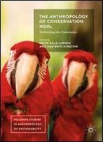 The Anthropology Of Conservation Ngos: Rethinking The Boundaries (Palgrave Studies In Anthropology Of Sustainability)