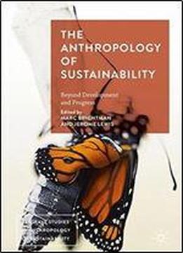 The Anthropology Of Sustainability: Beyond Development And Progress (palgrave Studies In Anthropology Of Sustainability)