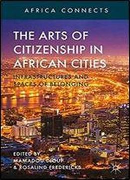 The Arts Of Citizenship In African Cities: Infrastructures And Spaces Of Belonging (africa Connects)