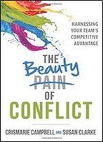 The Beauty Of Conflict: Harnessing Your Team S Competitive Advantage