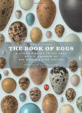 The Book Of Eggs: A Life-size Guide To The Eggs Of Six Hundred Of The World's Bird Species (book Of Series)