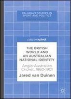 The British World And An Australian National Identity: Anglo-Australian Cricket, 18601901 (Palgrave Studies In Sport And Politics)