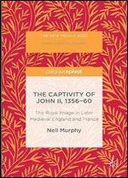 The Captivity Of John Ii, 1356-60: The Royal Image In Later Medieval England And France (the New Middle Ages)