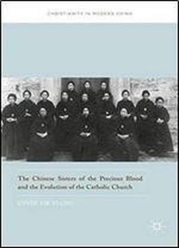 The Chinese Sisters Of The Precious Blood And The Evolution Of The Catholic Church (christianity In Modern China)