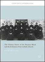 The Chinese Sisters Of The Precious Blood And The Evolution Of The Catholic Church (Christianity In Modern China)