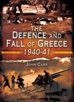 The Defence And Fall Of Greece 1940-41
