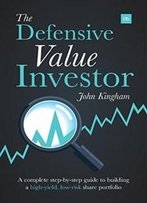 The Defensive Value Investor: A Complete Step-By-Step Guide To Building A High-Yield, Low-Risk Share Portfolio