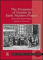 The Dynamics Of Gender In Early Modern France: Women Writ, Women Writing (Women And Gender In The Early Modern World)