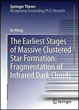 The Earliest Stages Of Massive Clustered Star Formation: Fragmentation Of Infrared Dark Clouds (springer Theses)