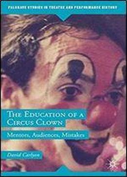 The Education Of A Circus Clown: Mentors, Audiences, Mistakes (palgrave Studies In Theatre And Performance History)