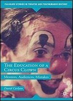 The Education Of A Circus Clown: Mentors, Audiences, Mistakes (Palgrave Studies In Theatre And Performance History)