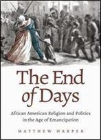 The End Of Days: African American Religion And Politics In The Age Of Emancipation