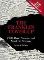 The Franklin Cover-Up: Child Abuse, Satanism, And Murder In Nebraska