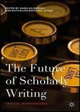 The Future Of Scholarly Writing: Critical Interventions