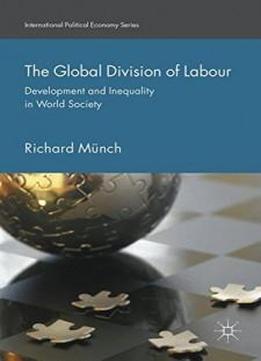 The Global Division Of Labour: Development And Inequality In World Society (international Political Economy Series)
