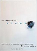 The Language Of Atoms: Performativity And Politics In Lucretius' De Rerum Natura