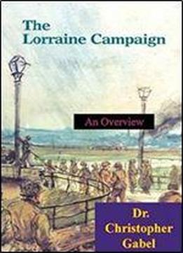 The Lorraine Campaign: An Overview, September-december 1944 [illustrated Edition]