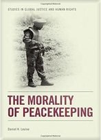 The Morality Of Peacekeeping (Studies In Global Justice And Human Rights)