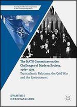 The Nato Committee On The Challenges Of Modern Society, 19691975: Transatlantic Relations, The Cold War And The Environment (security, Conflict And Cooperation In The Contemporary World)