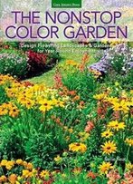 The Nonstop Color Garden: Design Flowering Landscapes & Gardens For Year-Round Enjoyment