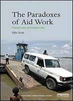 The Paradoxes Of Aid Work: Passionate Professionals (Routledge Humanitarian Studies)