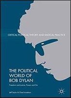 The Political World Of Bob Dylan: Freedom And Justice, Power And Sin (Critical Political Theory And Radical Practice)