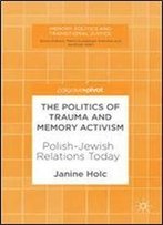 The Politics Of Trauma And Memory Activism: Polish-Jewish Relations Today (Memory Politics And Transitional Justice)