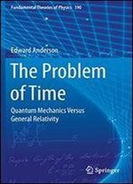 The Problem Of Time: Quantum Mechanics Versus General Relativity (Fundamental Theories Of Physics)