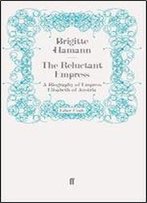 The Reluctant Empress: A Biography Of Empress Elisabeth Of Austria