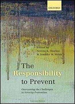 The Responsibility To Prevent: Overcoming The Challenges Of Atrocity Prevention