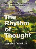 The Rhythm Of Thought: Art, Literature, And Music After Merleau-Ponty