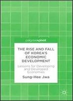 The Rise And Fall Of Koreas Economic Development: Lessons For Developing And Developed Economies