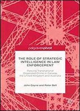 The Role Of Strategic Intelligence In Law Enforcement: Policing Transnational Organized Crime In Canada, The United Kingdom And Australia