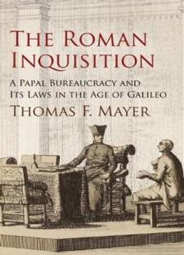 The Roman Inquisition: A Papal Bureaucracy And Its Laws In The Age Of Galileo (haney Foundation Series)