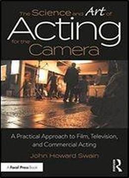 The Science And Art Of Acting For The Camera: A Practical Approach To Film, Television, And Commercial Acting