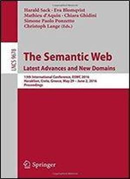 The Semantic Web. Latest Advances And New Domains: 13th International Conference, Eswc 2016, Heraklion, Crete, Greece, May 29 June 2, 2016, Proceedings (lecture Notes In Computer Science)