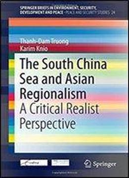 The South China Sea And Asian Regionalism: A Critical Realist Perspective (springerbriefs In Environment, Security, Development And Peace)