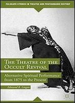 The Theatre Of The Occult Revival: Alternative Spiritual Performance From 1875 To The Present (Palgrave Studies In Theatre And Performance History)