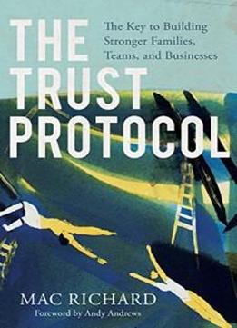 The Trust Protocol: The Key To Building Stronger Families, Teams, And Businesses