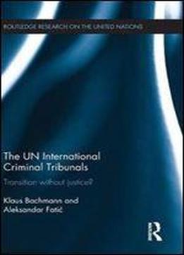 The Un International Criminal Tribunals: Transition Without Justice? (routledge Research On The United Nations (un))