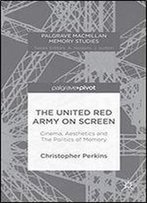 The United Red Army On Screen: Cinema, Aesthetics And The Politics Of Memory (Palgrave Macmillan Memory Studies)