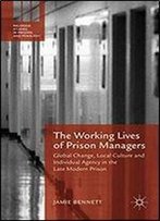 The Working Lives Of Prison Managers: Global Change, Local Culture And Individual Agency In The Late Modern Prison (Palgrave Studies In Prisons And Penology)